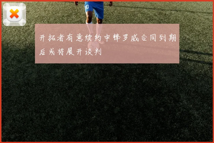 开拓者有意续约中锋罗威合同到期后或将展开谈判
