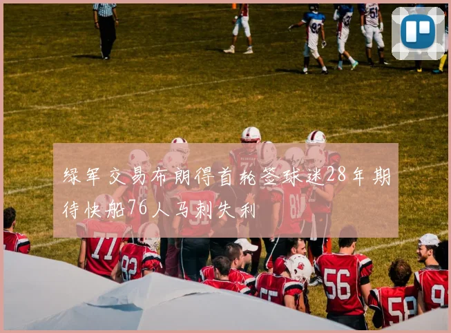 绿军交易布朗得首轮签球迷28年期待快船76人马刺失利