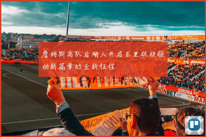 詹姆斯离队后湖人开启东里双核驱动新篇章的全新征程