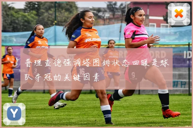 普理查德强调塔图姆状态回暖是球队夺冠的关键因素