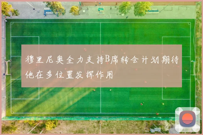 穆里尼奥全力支持B席转会计划期待他在多位置发挥作用