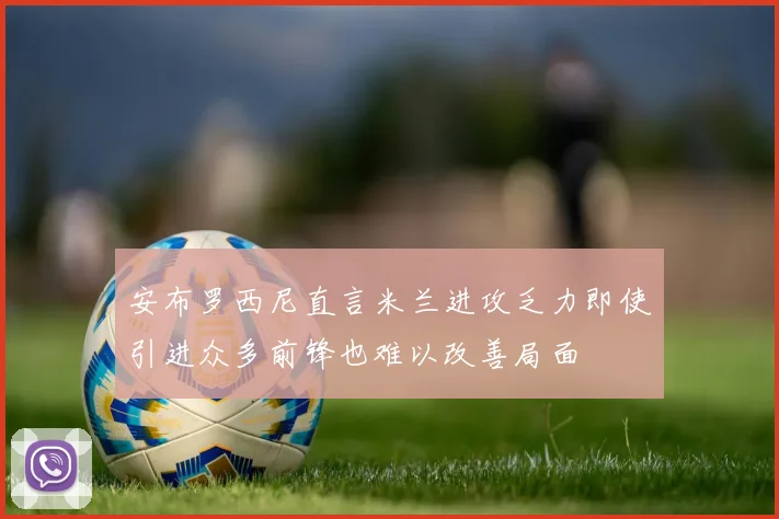 安布罗西尼直言米兰进攻乏力即使引进众多前锋也难以改善局面