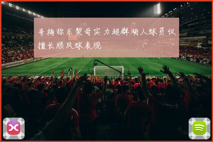 夸梅称东契奇实力超群湖人球员仅擅长顺风球表现