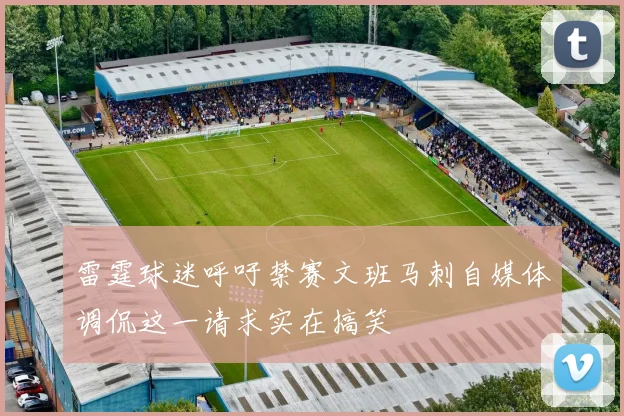 雷霆球迷呼吁禁赛文班马刺自媒体调侃这一请求实在搞笑