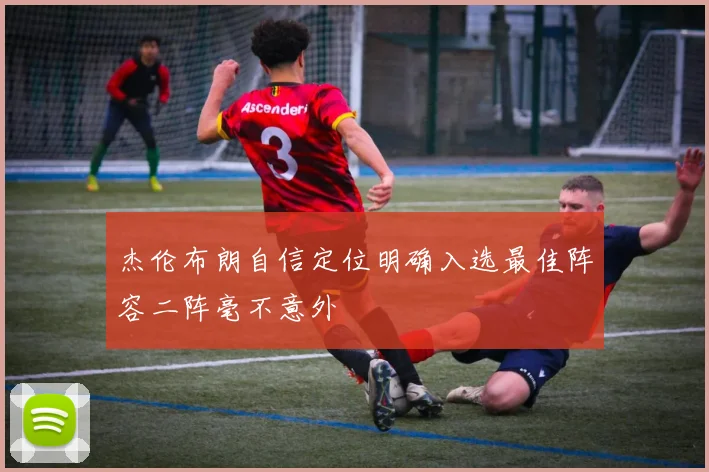 杰伦布朗自信定位明确入选最佳阵容二阵毫不意外