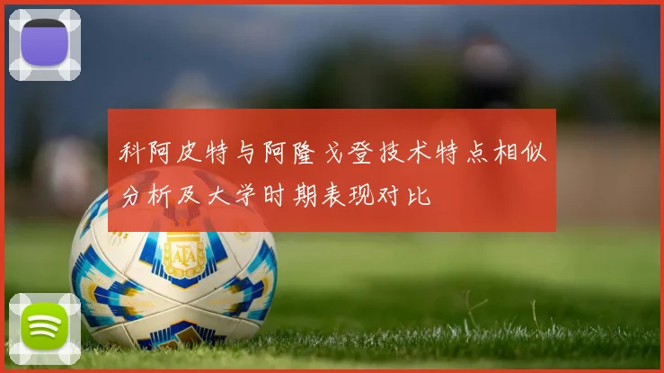 科阿皮特与阿隆戈登技术特点相似分析及大学时期表现对比
