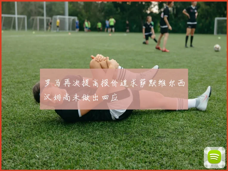 罗马再次提高报价追求萨默维尔西汉姆尚未做出回应